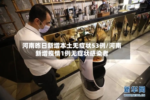 河南昨日新增本土无症状53例/河南新增疫情1例无症状感染者