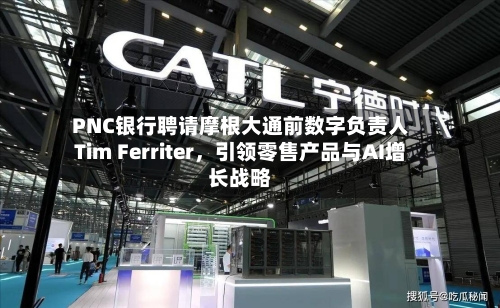 PNC银行聘请摩根大通前数字负责人Tim Ferriter，引领零售产品与AI增长战略