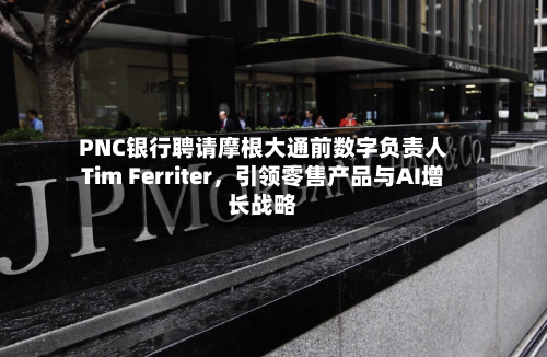 PNC银行聘请摩根大通前数字负责人Tim Ferriter	，引领零售产品与AI增长战略-第2张图片
