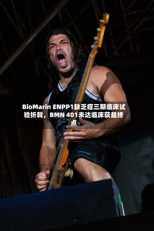 BioMarin ENPP1缺乏症三期临床试验折戟,BMN 401未达临床获益终点