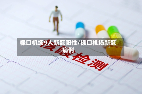 禄口机场9人新冠阳性/禄口机场新冠病例