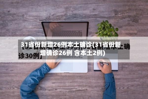 31省份新增26例本土确诊(31省份新增确诊26例 含本土2例)