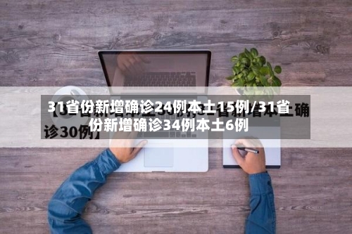 31省份新增确诊24例本土15例/31省份新增确诊34例本土6例
