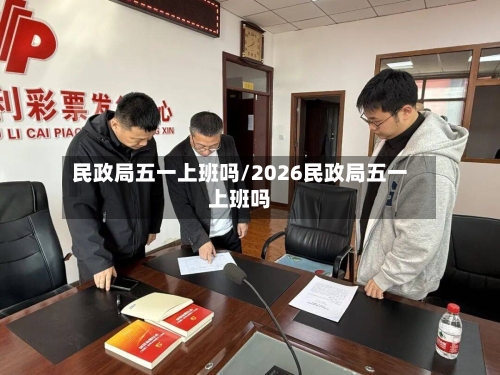 民政局五一上班吗/2026民政局五一上班吗-第2张图片