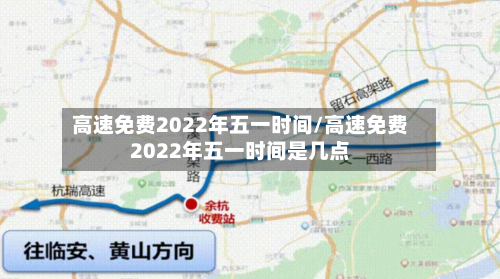 高速免费2022年五一时间/高速免费2022年五一时间是几点