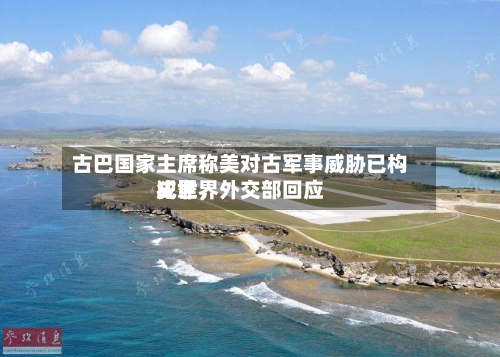 古巴国家主席称美对古军事威胁已构成世界犯罪，外交部回应-第2张图片