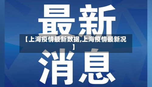 【上海疫情最新数据,上海疫情最新况】