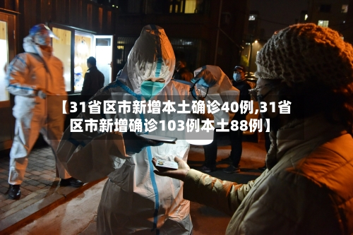 【31省区市新增本土确诊40例,31省区市新增确诊103例本土88例】
