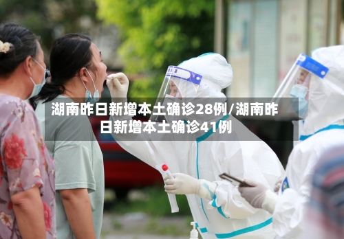 湖南昨日新增本土确诊28例/湖南昨日新增本土确诊41例-第2张图片