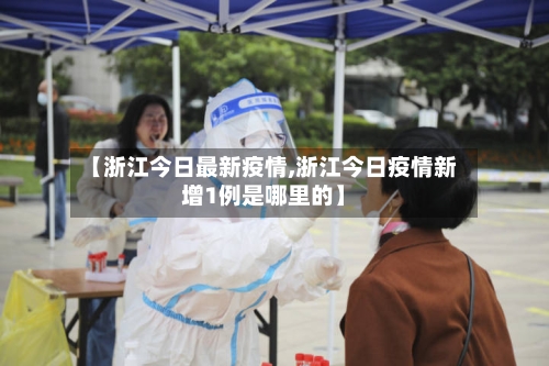 【浙江今日最新疫情,浙江今日疫情新增1例是哪里的】