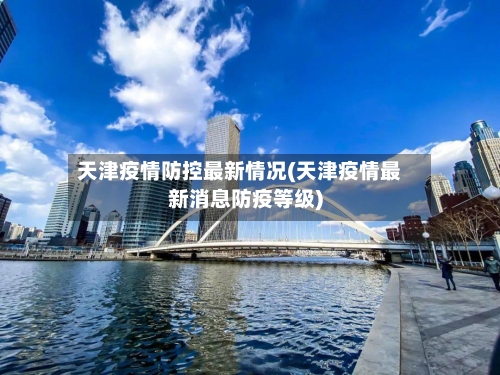 天津疫情防控最新情况(天津疫情最新消息防疫等级)-第2张图片