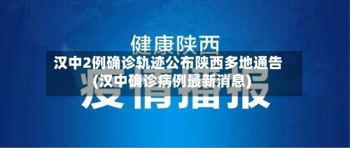 汉中2例确诊轨迹公布陕西多地通告(汉中确诊病例最新消息)-第2张图片