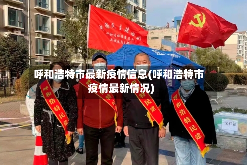 呼和浩特市最新疫情信息(呼和浩特市疫情最新情况)
