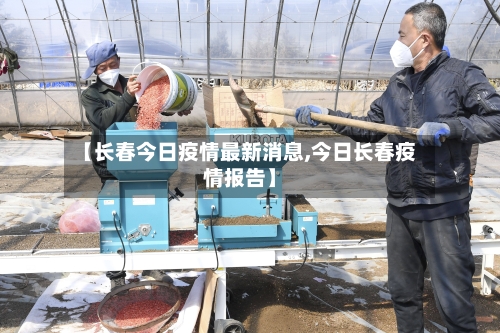 【长春今日疫情最新消息,今日长春疫情报告】-第3张图片