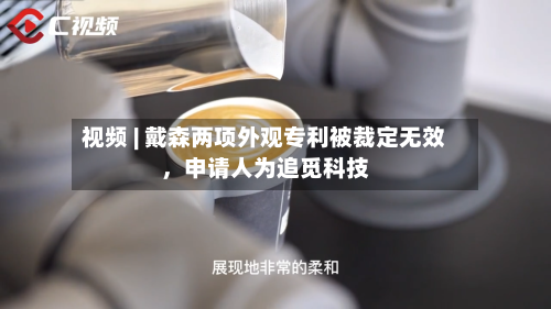 视频 | 戴森两项外观专利被裁定无效，申请人为追觅科技