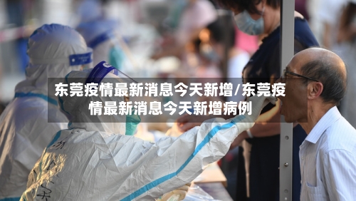 东莞疫情最新消息今天新增/东莞疫情最新消息今天新增病例